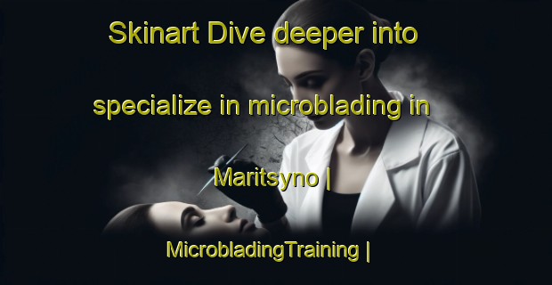Skinart Dive deeper into specialize in microblading in Maritsyno | MicrobladingTraining | MicrobladingClasses | SkinartTraining-Russian Federation
